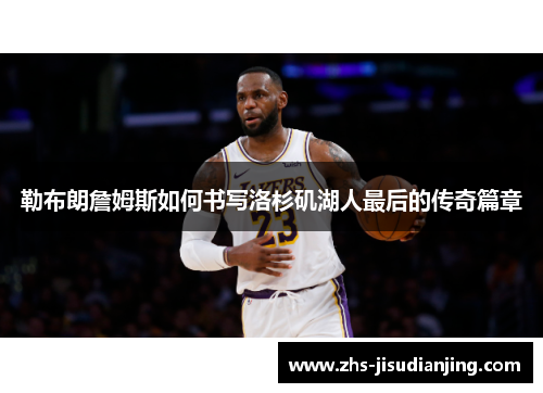 勒布朗詹姆斯如何书写洛杉矶湖人最后的传奇篇章