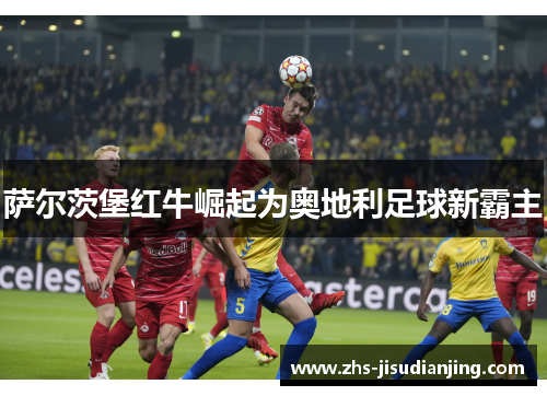 萨尔茨堡红牛崛起为奥地利足球新霸主