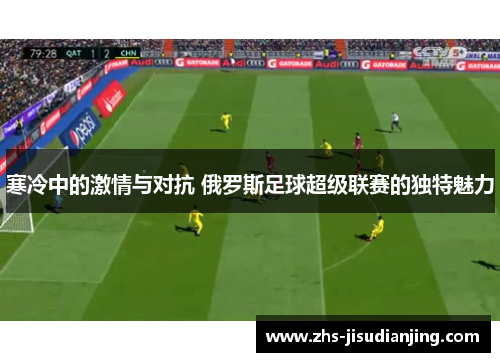 寒冷中的激情与对抗 俄罗斯足球超级联赛的独特魅力