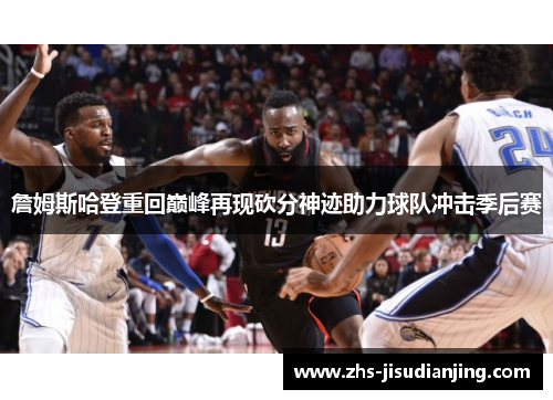 詹姆斯哈登重回巅峰再现砍分神迹助力球队冲击季后赛