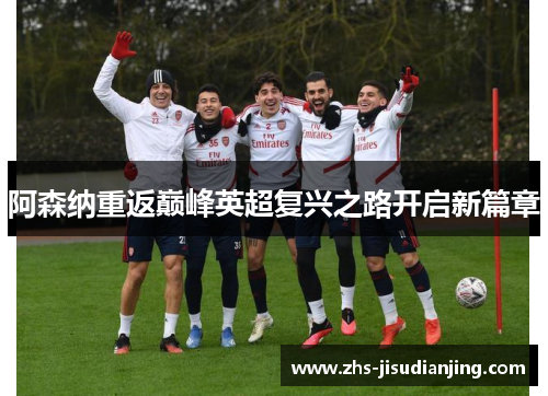 阿森纳重返巅峰英超复兴之路开启新篇章