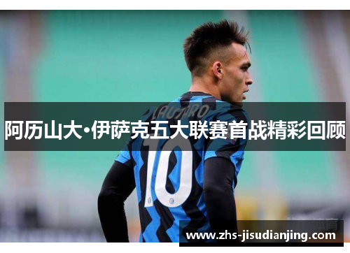 阿历山大·伊萨克五大联赛首战精彩回顾