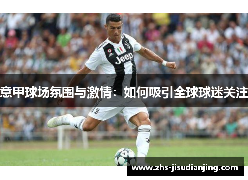 意甲球场氛围与激情：如何吸引全球球迷关注