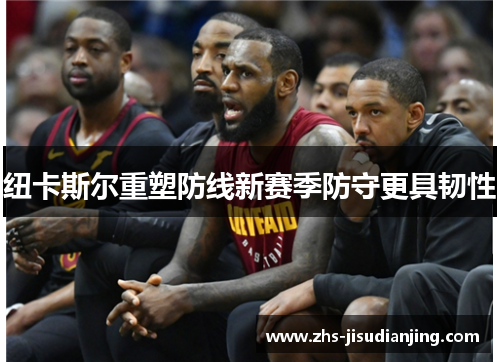 纽卡斯尔重塑防线新赛季防守更具韧性