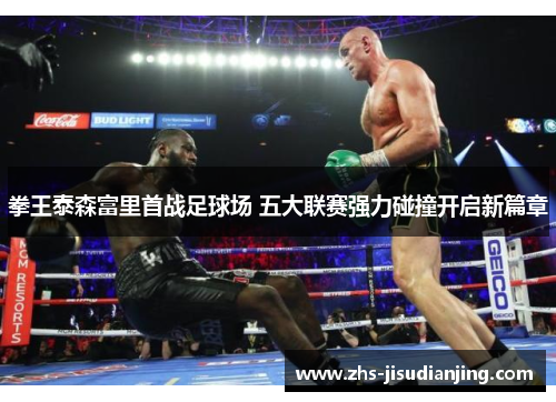 拳王泰森富里首战足球场 五大联赛强力碰撞开启新篇章