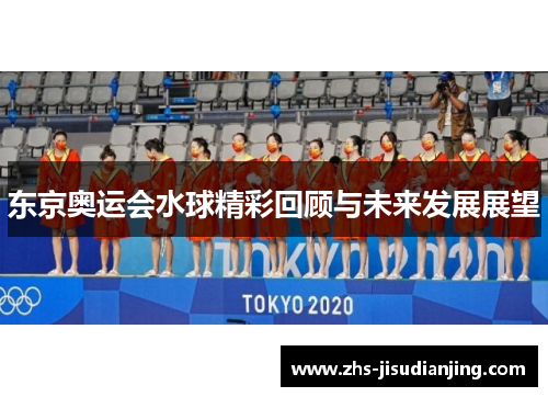 东京奥运会水球精彩回顾与未来发展展望