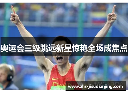 奥运会三级跳远新星惊艳全场成焦点 奥运会三级跳远新星惊艳全场成焦点