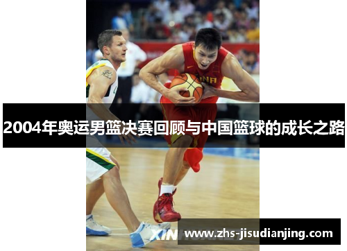 2004年奥运男篮决赛回顾与中国篮球的成长之路